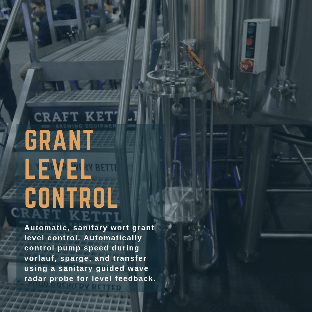 Grant Level Control: Automatic, sanitary wort grant level control. Automatically control pump speed during vorlauf, sparge, and transfer using a sanitary guided wave radar probe for level feedback.